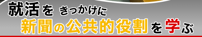 就活をきっかけに新聞の公共的役割を学ぶ